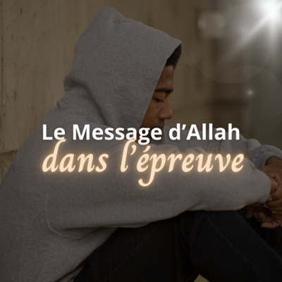 les messages d'Allah dans l'épreuve lyre d'islam podcast